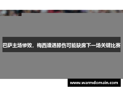 巴萨主场惨败，梅西遭遇膝伤可能缺席下一场关键比赛